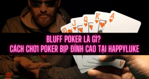 Bluff Poker là gì? Cách chơi Poker bịp đỉnh cao HappyLuke 2