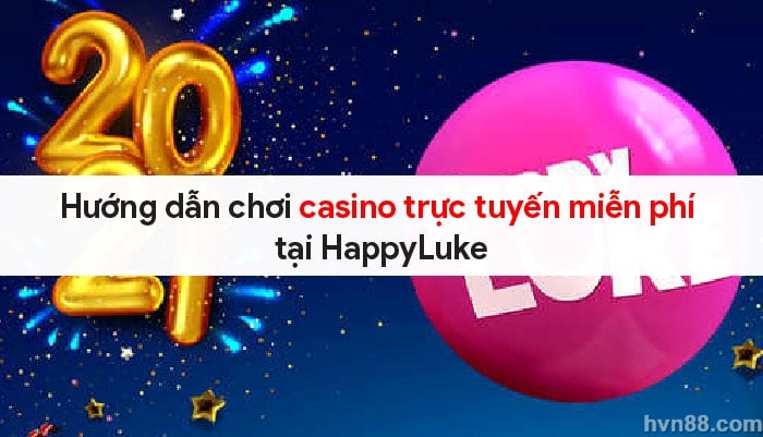 Hướng dẫn chơi casino trực tuyến miễn phí tại HappyLuke 8