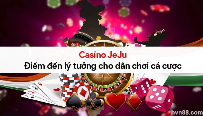 Casino JeJu - Điểm đến lý tưởng cho dân chơi cá cược 7