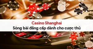 Casino Shanghai - Sòng bài đẳng cấp dành cho cược thủ 3