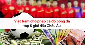 Việt Nam cho phép cá độ bóng đá top 5 giải đấu Châu Âu 5