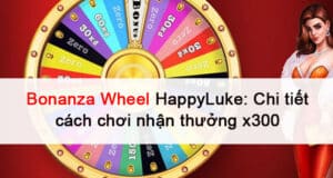Bonanza Wheel HappyLuke: Chi tiết cách chơi nhận thưởng x300