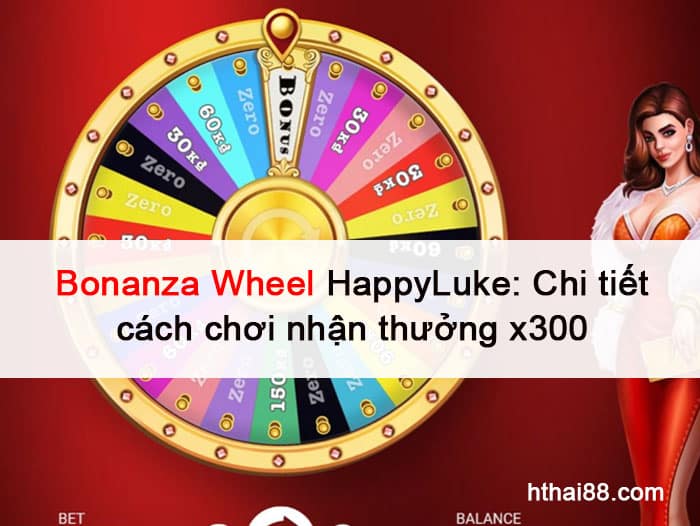 Bonanza Wheel HappyLuke: Chi tiết cách chơi nhận thưởng x300