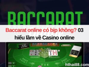 Baccarat online có bịp không? 03 hiểu lầm về Casino online