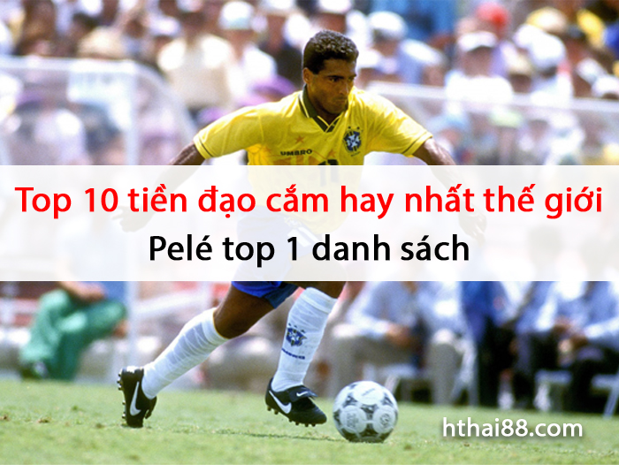 Top 10 tiền đạo cắm hay nhất thế giới | Pelé top 1 danh sách